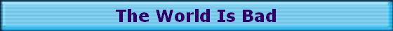 The world is bad
