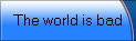 The world is bad